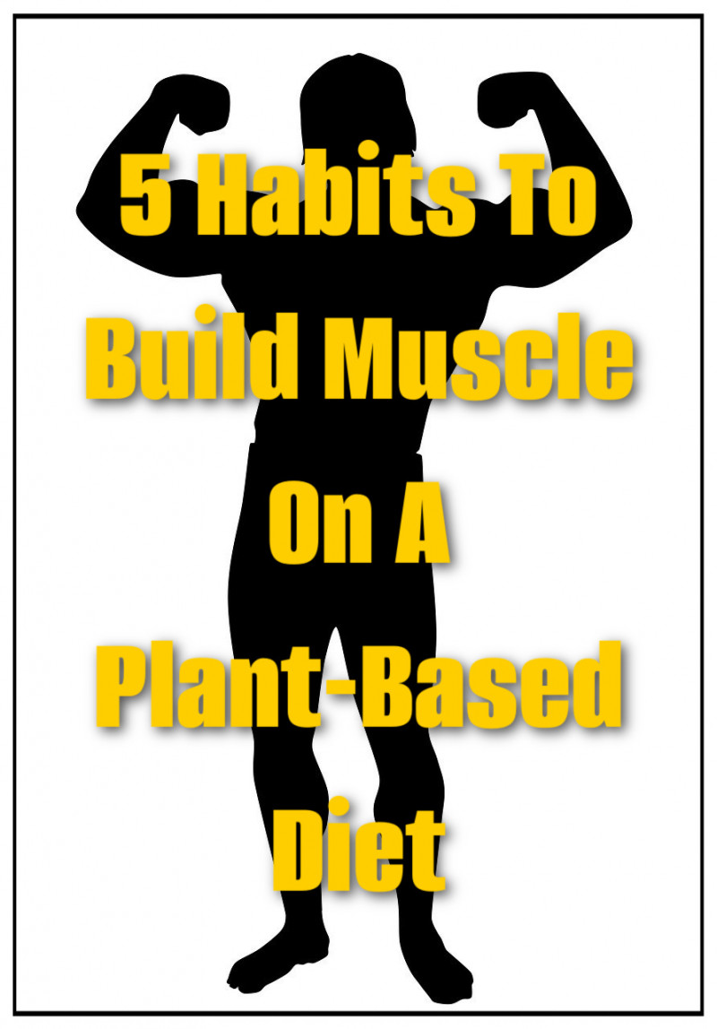 5 Habits To Build Muscle On A Plant-Based Diet.